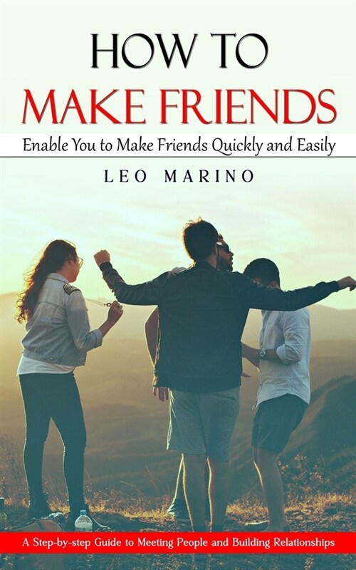 How to Make Friends: Enable You to Make Friends Quickly and Easily (A Step-by-step Guide to Meeting People and Building Relationships) (Paperback)