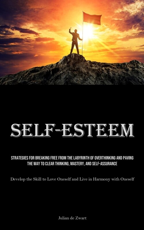 Self-Esteem: Strategies for Breaking Free from the Labyrinth of Overthinking and Paving the Way to Clear Thinking, Mastery, and Sel (Paperback)