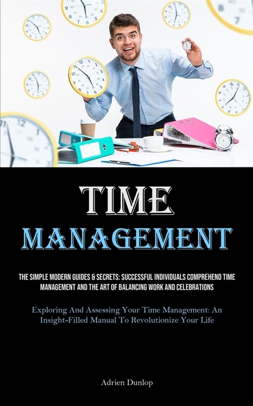 Time Management: The Simple Modern Guides & Secrets: Successful Individuals Comprehend Time Management And The Art Of Balancing Work An (Paperback)