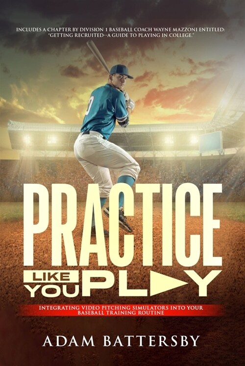 Practice Like You Play: Integrating Video Pitching Simulators Into Your Baseball Training Routine (Paperback)
