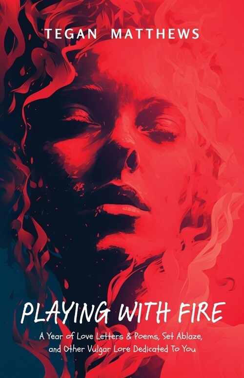 Playing with Fire: A Year of Love Letters and Poems, Set Ablaze, and Other Vulgar Lore Dedicated to You (Paperback)