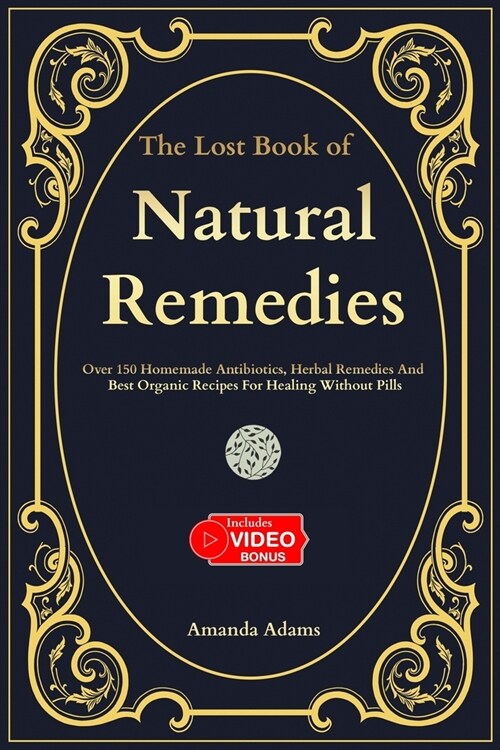 The Lost Book Of Natural Remedies: Over 150 Homemade Antibiotics, Herbal Remedies, and Best Organic Recipes For Healing Without Pills (Paperback)