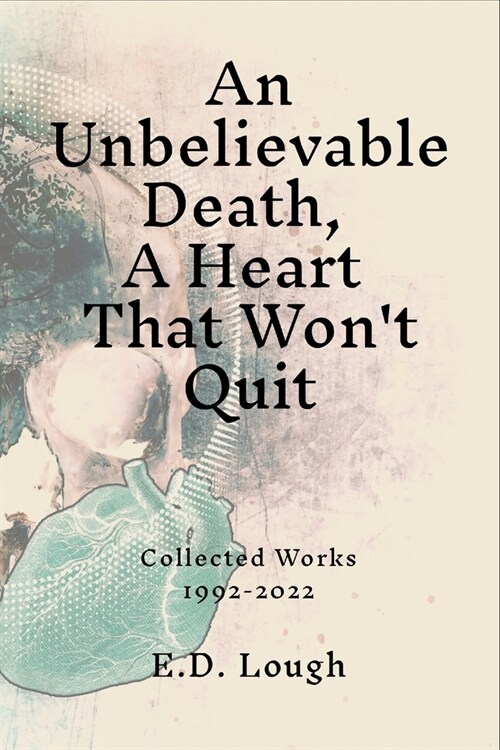 An Unbelievable Death, A Heart That Wont Quit: Collected Works 1992-2022 (Paperback)