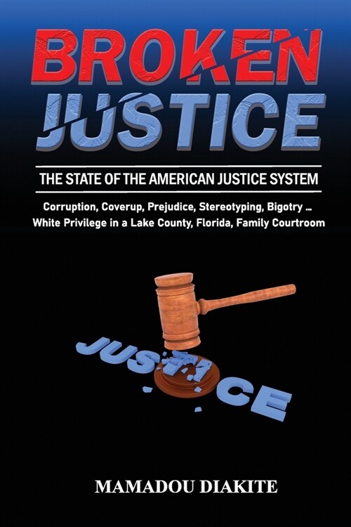 Broken Justice: The State of the American Justice System: Corruption, Coverup, Prejudice, Stereotyping ... White Privilege in a Lake C (Paperback)