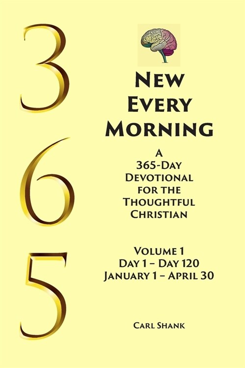 New Every Morning: A 365-Day Devotional for Thoughtful Christians Volume 1: Volume 1 Day 1- Day 120 January 1 - April 30 (Paperback)