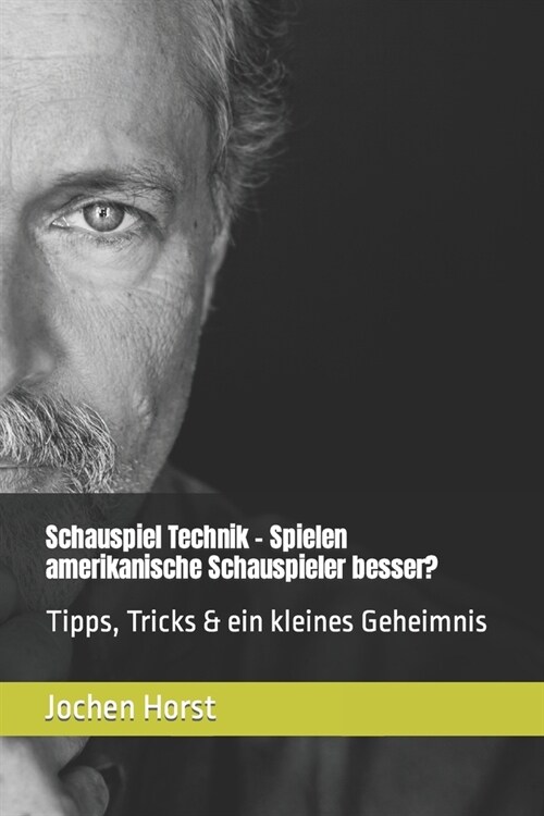 Schauspiel Technik - Spielen amerikanische Schauspieler besser?: Tipps, Tricks & ein kleines Geheimnis (Paperback)