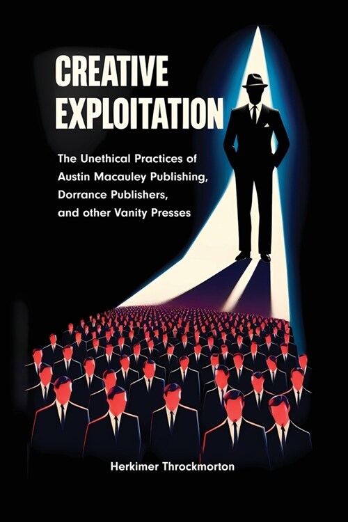 Creative Exploitation: The Unethical Practices of Austin Macauley Publishing, Dorrance Publishers, and other Vanity Presses (Paperback)