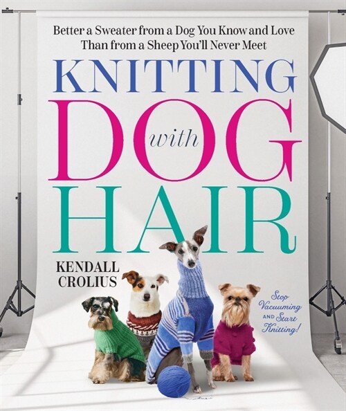 Knitting with Dog Hair: Better a Sweater from a Dog You Know and Love Than from a Sheep Youll Never Meet (Paperback)