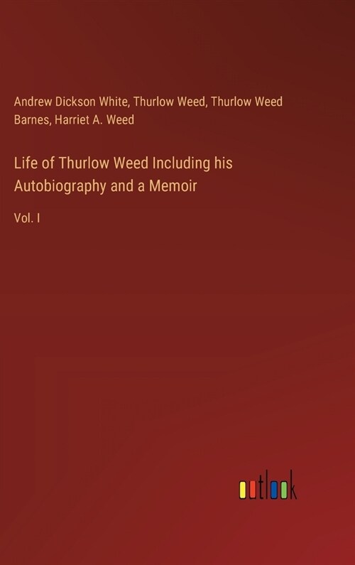 Life of Thurlow Weed Including his Autobiography and a Memoir: Vol. I (Hardcover)