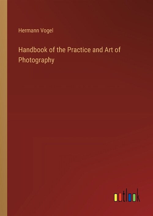 Handbook of the Practice and Art of Photography (Paperback)