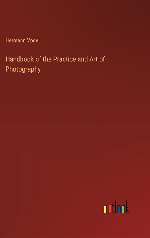 Handbook of the Practice and Art of Photography (Hardcover)