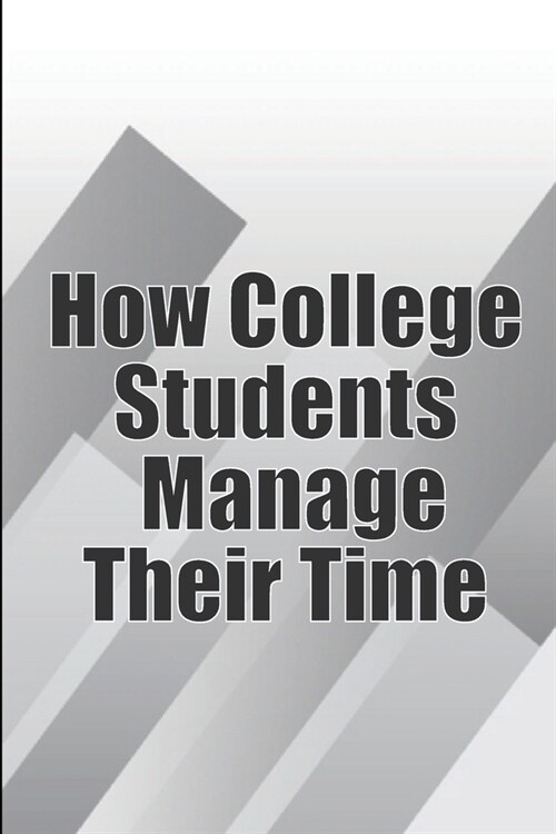 How College Students Manage Their Time: The Complete Guide to College Success: Learn Time Management Skills and Lead a Stress-Free Life (Paperback)