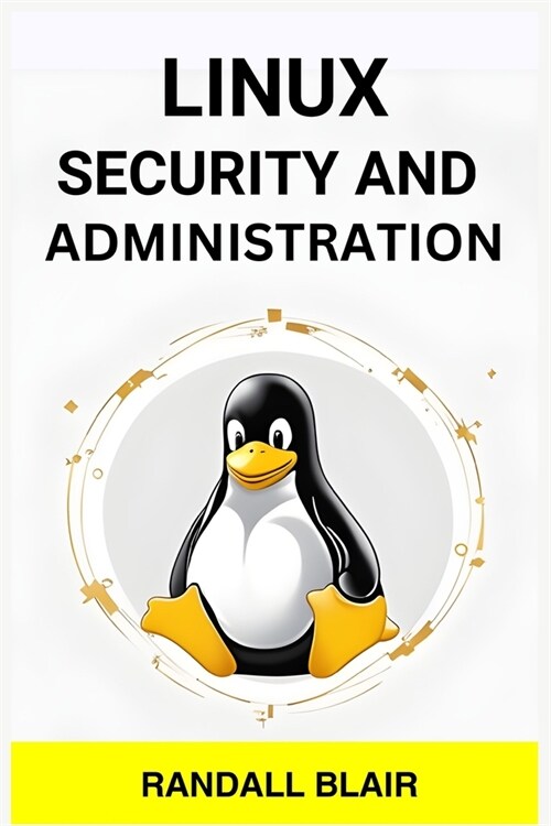 Linux Security and Administration: Safeguarding Your Linux System with Proactive Administration Practices (2024 Guide for Beginners) (Paperback)