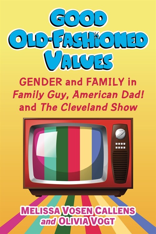 Good Old-Fashioned Values: Gender and Family in Family Guy, American Dad! and the Cleveland Show (Paperback)