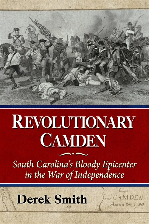 Revolutionary Camden: South Carolinas Bloody Epicenter in the War of Independence (Paperback)