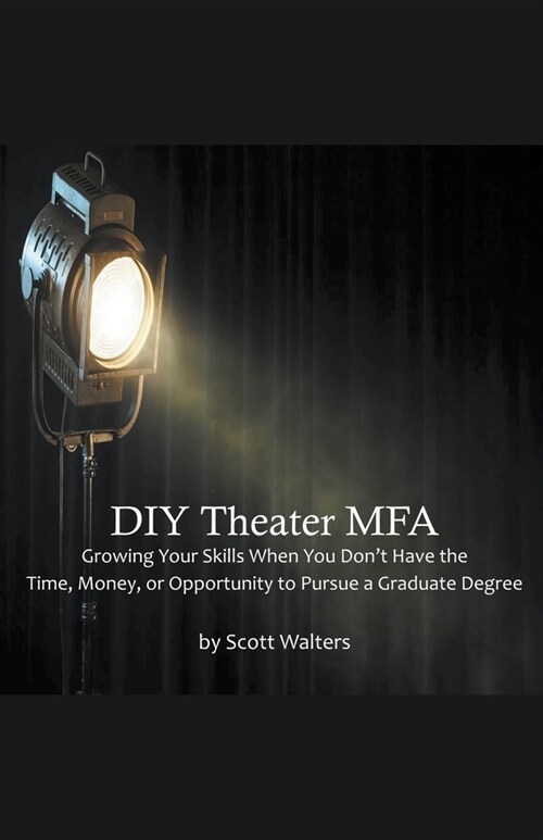 DIY Theater MFA: Growing Your Skills When You Dont Have the Time, Money, or Opportunity to Pursue a Graduate Degree (Paperback)