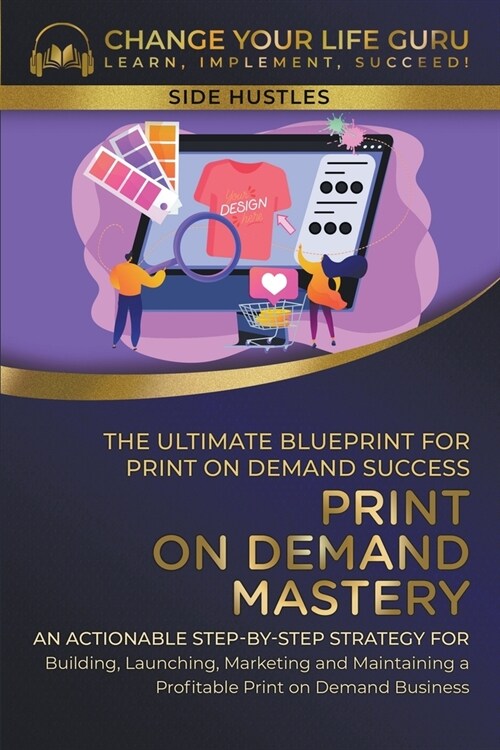 Print-On-Demand Mastery: The Ultimate Blueprint for Print-On-Demand Success-- Step-By-Step Strategy for Building, Launching, Marketing, and Mai (Paperback)