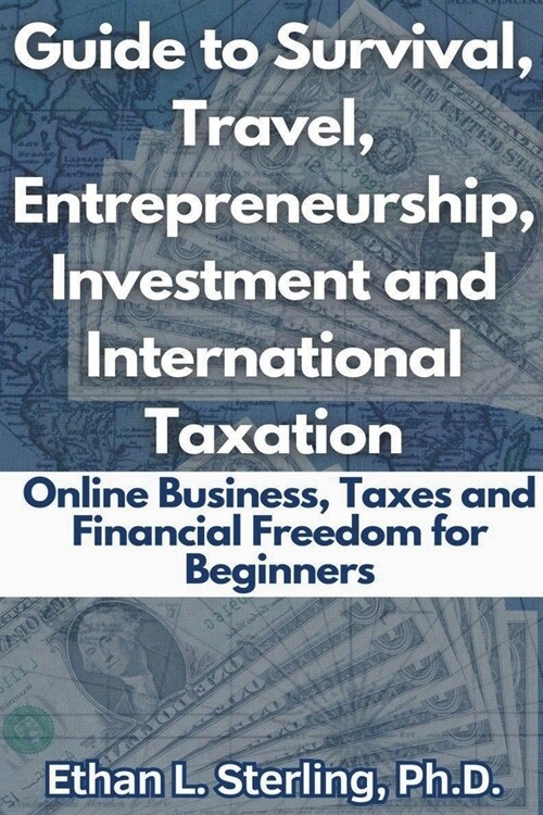 Guide to Survival, Travel, Entrepreneurship, Investment and International Taxation Online Business, Taxes and Financial Freedom for Beginners (Paperback)