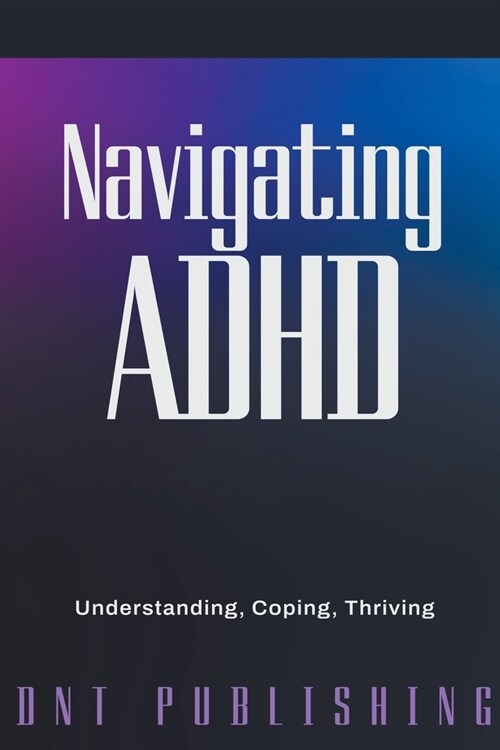 Navigating ADHD: Understanding, Coping, and Thriving (Paperback)