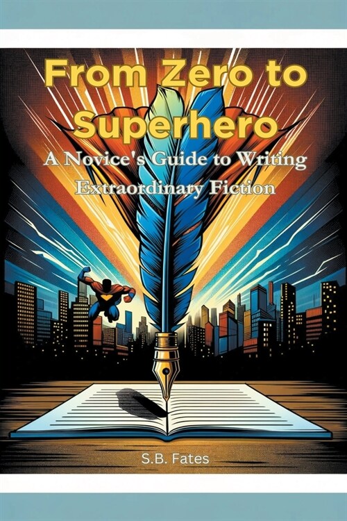 From Zero to Superhero: A Novices Guide to Writing Extraordinary Fiction (Paperback)