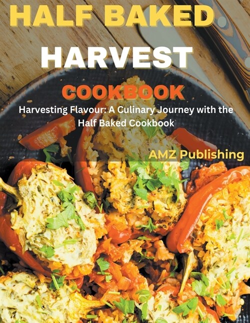 Half Baked Harvest Cookbook: Harvesting Flavour: A Culinary Journey with the Half Baked Cookbook (Paperback)