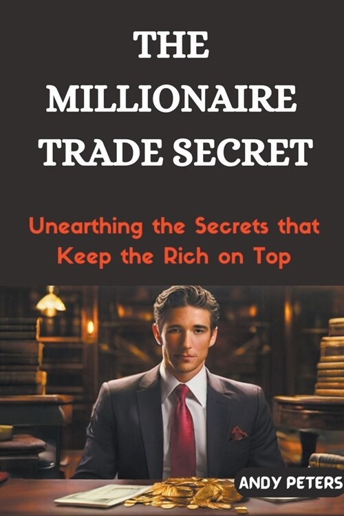 The Millionaire Trade Secret: Unearthing the Secrets that Keep the Rich on Top (Paperback)