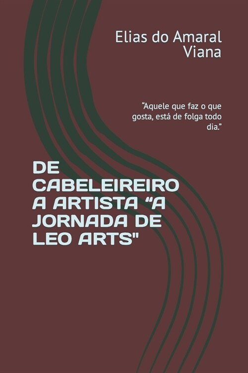 de Cabeleireiro a Artista A Jornada de Leo Arts: Aquele que faz o que gosta, est?de folga todo dia. (Paperback)