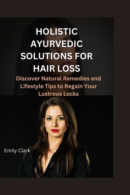 Holistic Ayurvedic Solutions for Hair Loss: Discover Natural Remedies and Lifestyle Tips to Regain Your Lustrous Locks (Paperback)