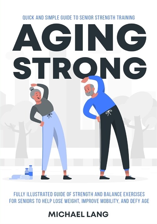 Aging Strong: Quick and Simple Guide to Senior Strength Training - Fully Illustrated Guide of Strength and Balance Exercises for Sen (Paperback)