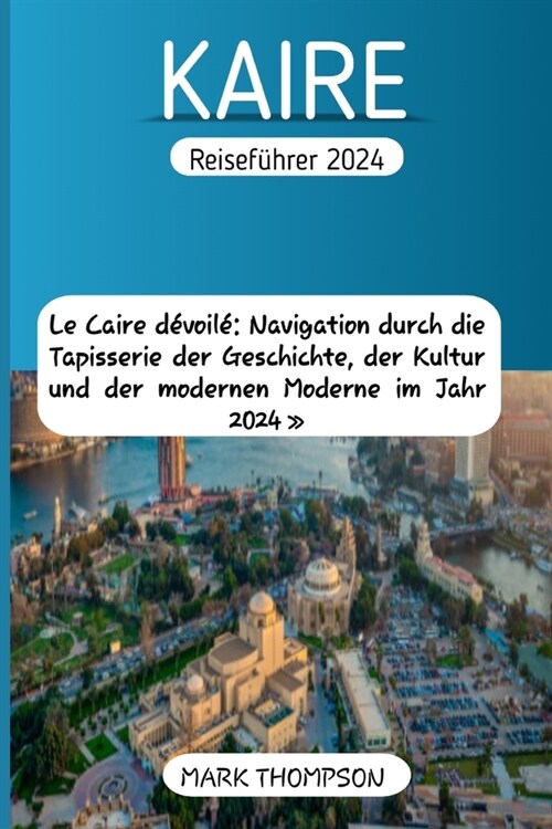 KAIRE Reisef?rer 2024: Le Caire d?oil?Navigation durch die Tapisserie der Geschichte, der Kultur und der modernen Moderne im Jahr 2024 (Paperback)