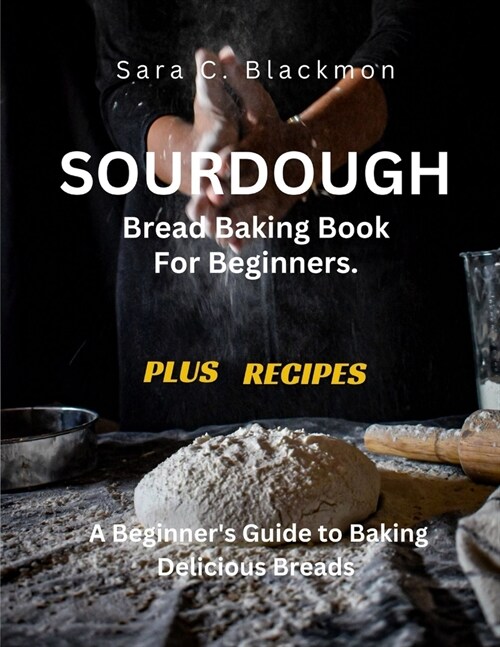 Sourdough Bread Baking Book For Beginners.: A Beginners Guide to Baking Delicious Breads (Paperback)