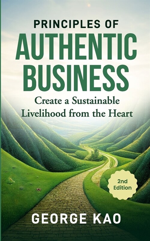 Principles of Authentic Business, 2nd Edition: Create a Sustainable Livelihood from the Heart (Paperback)