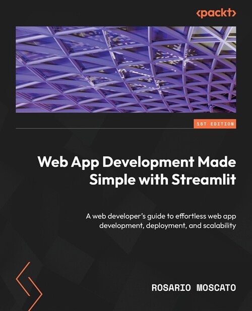 Web App Development Made Simple with Streamlit: A web developers guide to effortless web app development, deployment, and scalability (Paperback)