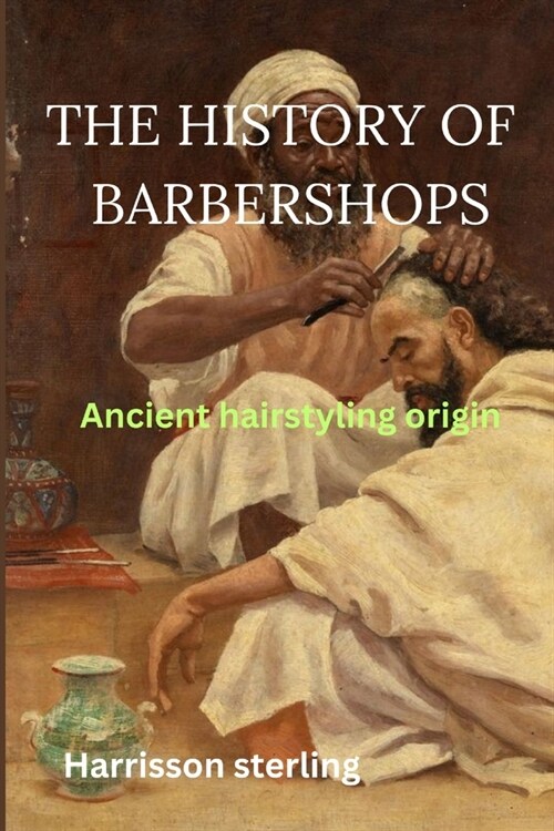 The History of Barbershops: Ancient hairstyling origin (Paperback)