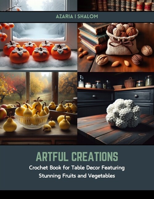 Artful Creations: Crochet Book for Table Decor Featuring Stunning Fruits and Vegetables (Paperback)