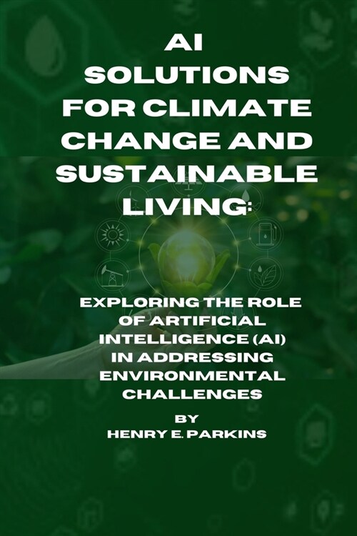 AI Solutions for Climate Change and Sustainable Living: Exploring the Role of Artificial Intelligence (Ai) in Addressing Environmental Challenges (Paperback)