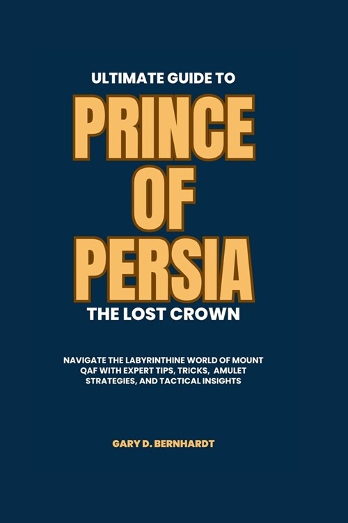 Ultimate Guide to Prince of Persia: The Lost Crown: Navigate the Labyrinthine World of Mount Qaf with Expert Tips, Tricks, Amulet Strategies, and Tact (Paperback)
