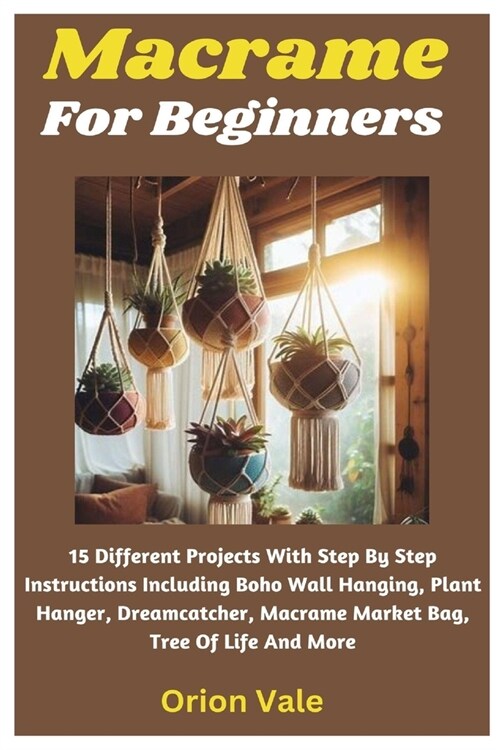 Macrame For Beginners: 15 Different Projects With Step By Step Instructions Including Boho Wall Hanging, Plant Hanger, Dreamcatcher, Macrame (Paperback)