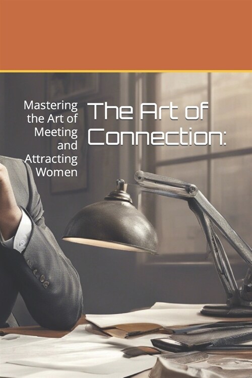 The Art of Connection: Mastering the Art of Meeting and Attracting Women (Paperback)
