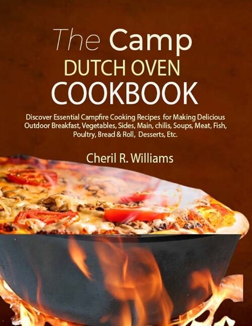 The Camp Dutch Oven Cookbook: Discover Essential Campfire Cooking Recipes for Making Delicious Outdoor Breakfast, Vegetables, Sides, Main, chilis, S (Paperback)