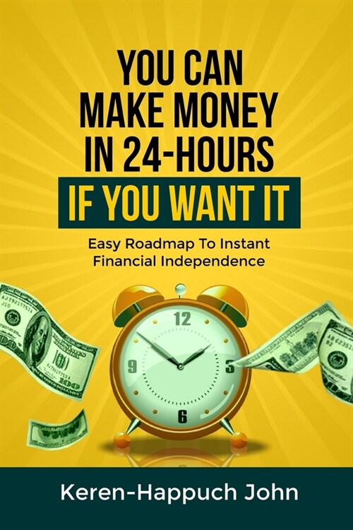 You Can Make Money in 24-Hours If You Want It: Easy Roadmap To Instant Financial Independence (Paperback)
