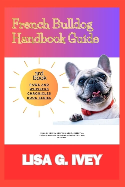 French Bulldog Handbook Guide: Unlock Joyful Companionship: Essential French Bulldog Training, Health Tips, and Insights (Paperback)