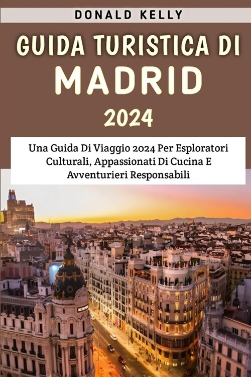 Guida Turistica Di Madrid 2024: Una Guida Di Viaggio 2024 Per Esploratori Culturali, Appassionati Di Cucina E Avventurieri Responsabili (Paperback)