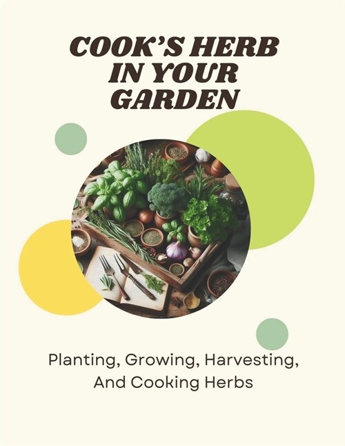 Cooks Herbs In Your Garden: Planting, Growing, Harvesting, And Cooking Herbs (Paperback)