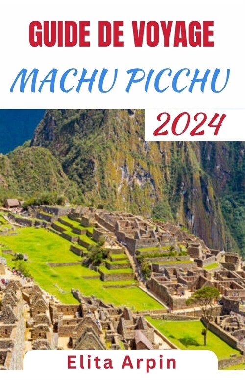Guide de Voyage Machu Picchu: Compagnon mis ?jour et complet pour explorer lancienne citadelle, naviguer sur les sentiers incas et simmerger dans (Paperback)