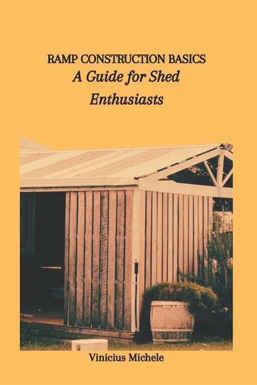 Ramp Construction Basics: A Guide for Shed Enthusiasts (Paperback)