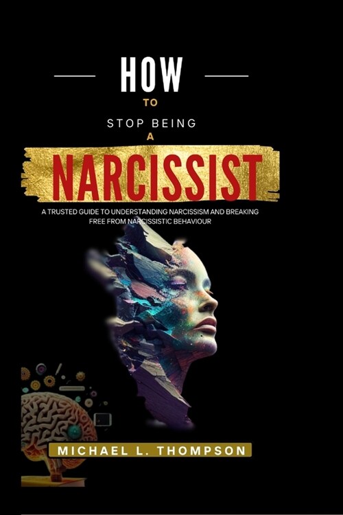 How to Stop Being a Narcissist: A trusted guide to understanding Narcissism and breaking free from Narcissistic Behaviour (Paperback)