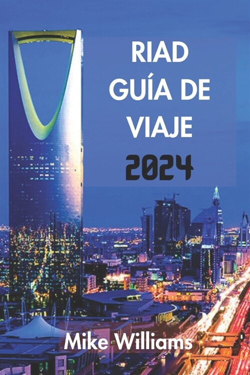 Riad Gu? de Viaje 2024: La Gu? Definitiva Y Completa Para Revelar El Rico Patrimonio, Las Maravillas Modernas Y Las Tradiciones Atemporales D (Paperback)