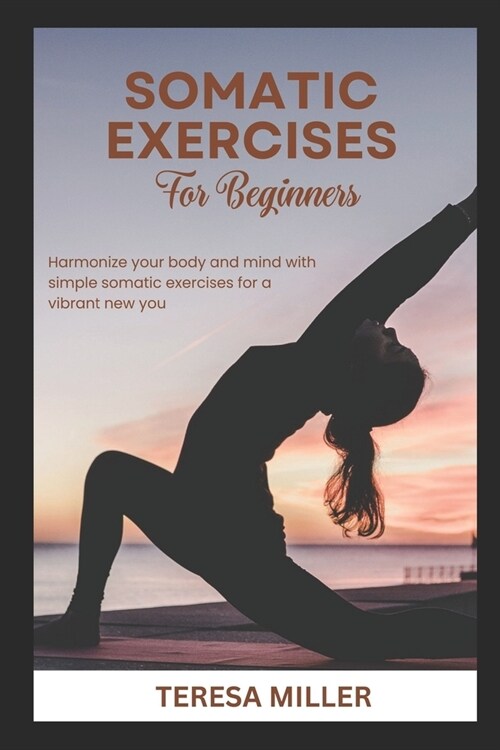 Somatic Exercises for Beginners: Harmonize your body and mind with simple somatic exercises for a vibrant new you (Paperback)