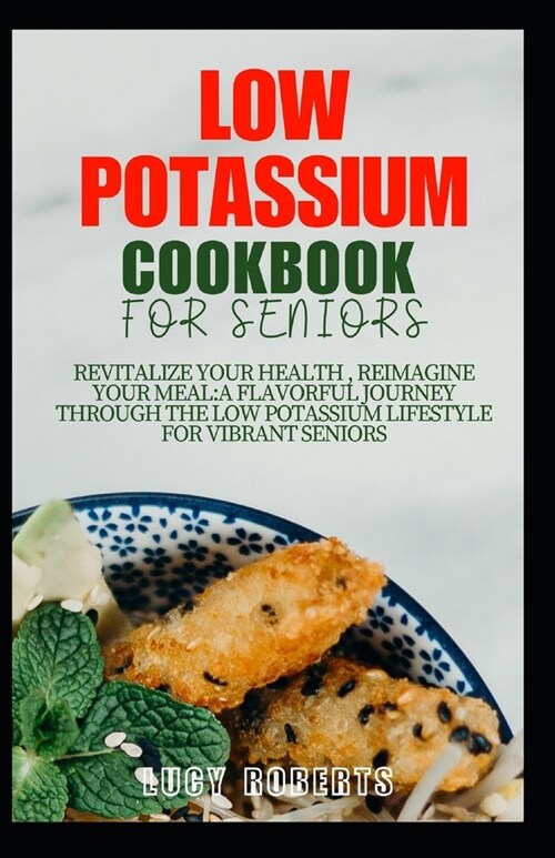 Low Potassium Cookbook for Seniors: Revitalize your Health, Reimagine Your Meal: A Flavourful Journey Through the Low Potassium Lifestyle for Vibrant (Paperback)